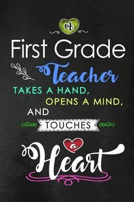 A First Grade Teacher takes a Hand and touches a Heart: 1st Grade Teacher Appreciation Gift: Blank Lined Notebook, Journal, diary to write in. Perfect Graduation Year End Inspirational Gift for teachers ( Alternative to Thank You Card )