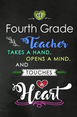 A Fourth Grade Teacher takes a Hand and touches a Heart: 4th Grade Teacher Appreciation Gift: Blank Lined Notebook, Journal, diary to write in. Perfect Graduation Year End Inspirational Gift for teachers ( Alternative to Thank You Card )