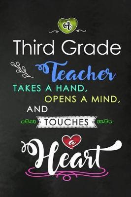 A Third Grade Teacher takes a Hand and touches a Heart: 3rd Grade Teacher Appreciation Gift: Blank Lined Notebook, Journal, diary to write in. Perfect Graduation Year End Inspirational Gift for teachers ( Alternative to Thank You Card )