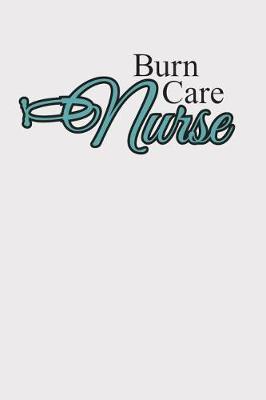 Burn Care Nurse: Notebook for Burn Unit Nurses and Nursing Staff