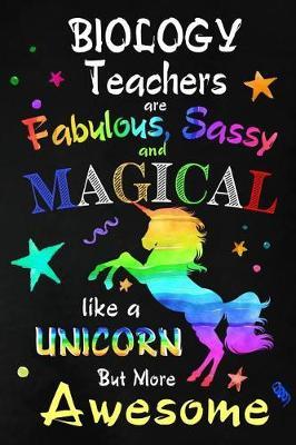 Biology Teachers are Fabulous, Sassy and Magical: Teacher Appreciation Gift: Blank Lined Notebook, Journal, diary to write in. Perfect Graduation Year End Inspirational Gift for Biology teachers ( Alternative to Thank You Card )