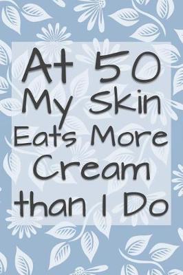At 50 My Skin Eats More Cream Than I Do: Funny 50 Year Old Gag Gift for Women