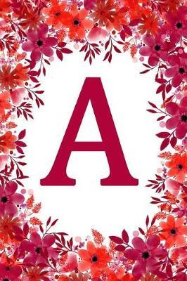 A: Initial A College Ruled Monogram Notebook Perfect Watercolor Journal, Diary, Subject Composition Book With A Soft And Sturdy Matte Cover And A Red And Pink Flower Garden Theme