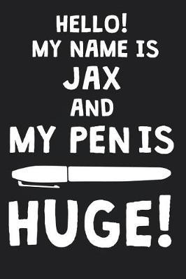 Hello! My Name Is JAX And My Pen Is Huge!: Blank Name Personalized & Customized Dirty Penis Joke Pun Notebook Journal for Men, Dotted. Men Writing Accessories Item for Proud Male Persons With Huge Pencils. Funny Birthday & Christmas Gift for Men.