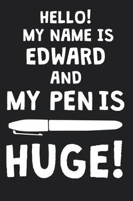 Hello! My Name Is EDWARD And My Pen Is Huge!: Blank Name Personalized & Customized Dirty Penis Joke Pun Notebook Journal for Men, Dotted. Men Writing Accessories Item for Proud Male Persons With Huge Pencils. Funny Birthday & Christmas Gift for Men.
