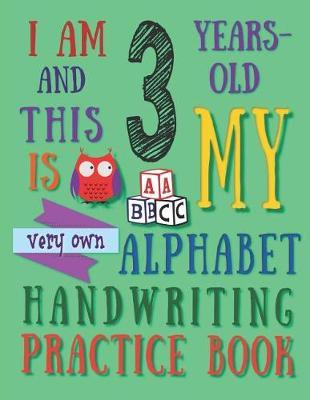 I Am 3 Years-Old and This Is My Very Own Alphabet Handwriting Practice Book: The Alphabet Handwriting Practice Book That Three-Year-Old Kids Call Their Own
