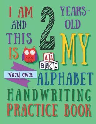 I Am 2 Years-Old and This Is My Very Own Alphabet Handwriting Practice Book: The Alphabet Handwriting Practice Book That Two-Year-Old Kids Call Their Own