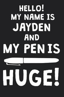 Hello! My Name Is JAYDEN And My Pen Is Huge!: Blank Name Personalized & Customized Dirty Penis Joke Pun Notebook Journal for Men, Dotted. Men Writing Accessories Item for Proud Male Persons With Huge Pencils. Funny Birthday & Christmas Gift for Men.