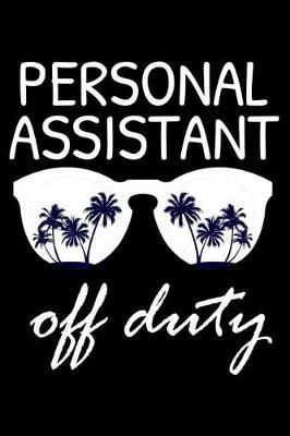 Personal Assistant Off Duty: Funny Writing Notebook, Summer Vacation Diary, Retirement Journal, Planner Organizer for Personal Assistants, Secretaries