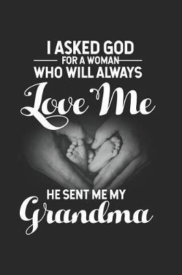 I Asked God For A Woman Who Will Always Love Me He Sent Me My Grandma: Christian Grandma Appreciation Journal, Religious Writing Notebook, Daily Diary Planner for The Best Grandmother Ever