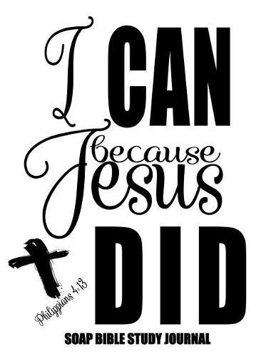 Philippians 4: 13 I Can Because Jesus Did: 120 S.O.A.P. Pages, 8.5x11 Bible Study Notebook, Christian Woman Gifts, Religious Gifts For Ladies, Daily Quiet Time Devotional