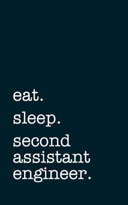 eat. sleep. second assistant engineer. - Lined Notebook: Writing Journal