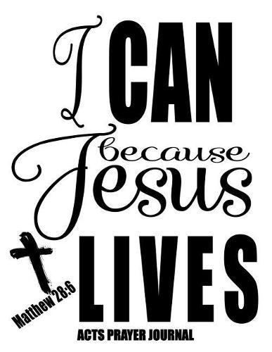 Matthew 28: 6 I Can Because Jesus Lives: 120 A.C.TS. Pages, 8.5x11 Prayer Notebook For Women, Ladies Religious Gifts, Prayer Warrior's Guided Notebooks For Praying