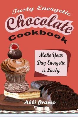Tasty Energetic Chocolate Cookbook: Make Your Day Energetic & Lively