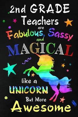 2nd Grade Teachers are Fabulous, Sassy and Magical: Second Grade Teacher Appreciation Gift: Blank Lined Notebook, Journal, diary to write in. Perfect Graduation Year End Inspirational Gift for teachers ( Alternative to Thank You Card )