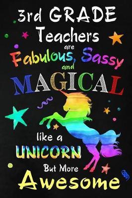3rd Grade Teachers are Fabulous, Sassy and Magical: Third Grade Teacher Appreciation Gift: Blank Lined Notebook, Journal, diary to write in. Perfect Graduation Year End Inspirational Gift for teachers ( Alternative to Thank You Card )