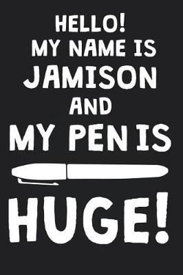Hello! My Name Is JAMISON And My Pen Is Huge!: Blank Name Personalized & Customized Dirty Penis Joke Pun Notebook Journal for Men, Dotted. Men Writing Accessories Item for Proud Male Persons With Huge Pencils. Funny Birthday & Christmas Gift for Men.