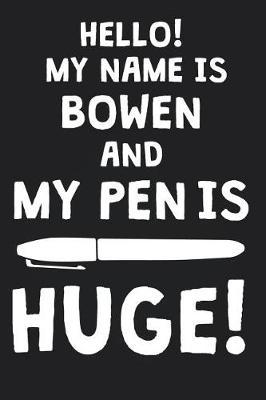 Hello! My Name Is BOWEN And My Pen Is Huge!: Blank Name Personalized & Customized Dirty Penis Joke Pun Notebook Journal for Men, Dotted. Men Writing Accessories Item for Proud Male Persons With Huge Pencils. Funny Birthday & Christmas Gift for Men.