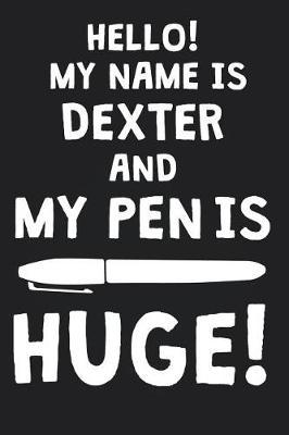 Hello! My Name Is DEXTER And My Pen Is Huge!: Blank Name Personalized & Customized Dirty Penis Joke Pun Notebook Journal for Men, Dotted. Men Writing Accessories Item for Proud Male Persons With Huge Pencils. Funny Birthday & Christmas Gift for Men.