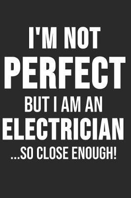 I'm Not Perfect But I'm An Electrician So Close Enough: 6 x 9 Dot Grid Dotted Notebook for Electrician, Craftsmen, Electrical Engineers