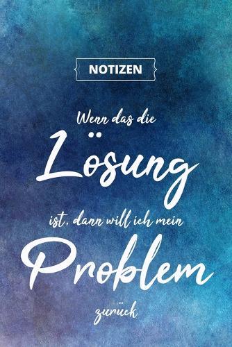 Wenn das die Loesung ist, dann will ich mein Problem zuruck: Designer Notizbuch A5, Notebook, Notizheft etwa DIN A5 (15,3 x 22,9 cm), 120 Seiten liniert mit Spruch, individuelles Geschenk, UEberraschung, Schreibheft fur Buro, Hobby oder Schule