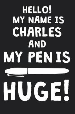 Hello! My Name Is CHARLES And My Pen Is Huge!: Blank Name Personalized & Customized Dirty Penis Joke Pun Notebook Journal for Men, Dotted. Men Writing Accessories Item for Proud Male Persons With Huge Pencils. Funny Birthday & Christmas Gift for Men.