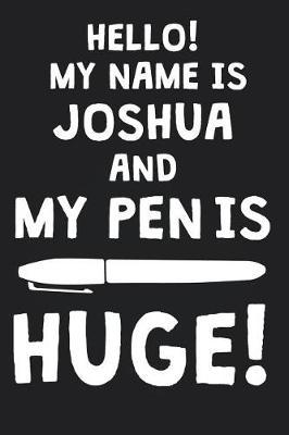 Hello! My Name Is JOSHUA And My Pen Is Huge!: Blank Name Personalized & Customized Dirty Penis Joke Pun Notebook Journal for Men, Dotted. Men Writing Accessories Item for Proud Male Persons With Huge Pencils. Funny Birthday & Christmas Gift for Men.