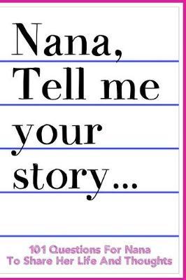 Nana Tell Me Your Story 101 Questions For Nana To Share Her Life And Thoughts: Guided Question Journal To Preserve Nana's Memories