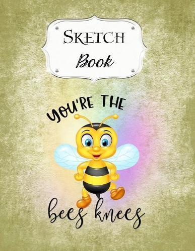Sketch Book: Bee Sketchbook Scetchpad for Drawing or Doodling Notebook Pad for Creative Artists You're The Bees Knees