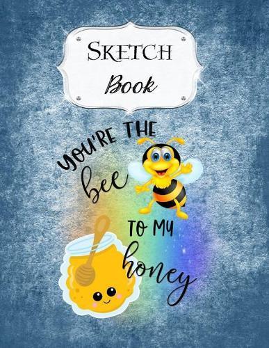 Sketch Book: Bee Sketchbook Scetchpad for Drawing or Doodling Notebook Pad for Creative Artists You're The Bee To My Honey