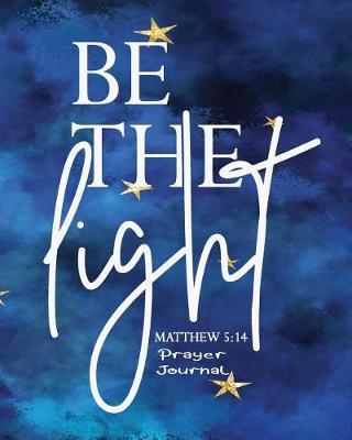 Be the Light, Matthew 5: 14 - Prayer Journal: Bible Journal to Help You Grow Spiritually - Christian Journal Notebook to Write In - 8  x 10  Scripture Journal