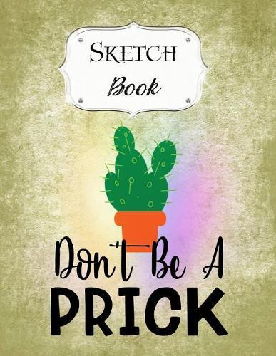 Sketch Book: Cactus Sketchbook Scetchpad for Drawing or Doodling Notebook Pad for Creative Artists Don't Be A Prick