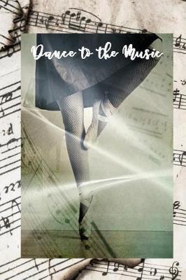 Dance To The Music: Special Journal Notebook for Dancers Dance Composition Book Ballet Ballerina Writing Diary with College Ruled Lined Blank Pages for Dancing and Music Lovers