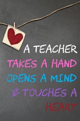 A Teacher Takes a Hand Opens a Mind & Touches a Heart: Teacher Notebook - Printed in America Inspirational Notebooks for Teachers. Gratitude quote for Appreciation/Retirement/Year End Gift/Thank You. 120 writing pages lined paper (Volume 1)