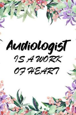 Audiologist is a work of heart: Lined Notebook Audiology Journal Organizer Practitioner Gift Audiologist Note book for Registered Audiologist Graduation Gift ( 107 pages, 6 x 9 )