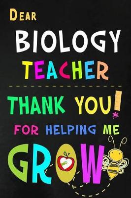 Dear Biology Teacher Thank You For Helping Me Grow: Teacher Appreciation Gift: Blank Lined Notebook, Journal, diary to write in. Perfect Graduation Year End Inspirational Gift for teachers ( Alternative to Thank You Card )