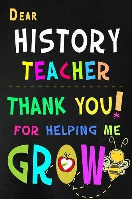 Dear History Teacher Thank You For Helping Me Grow: Teacher Appreciation Gift: Blank Lined Notebook, Journal, diary to write in. Perfect Graduation Year End Inspirational Gift for teachers ( Alternative to Thank You Card )