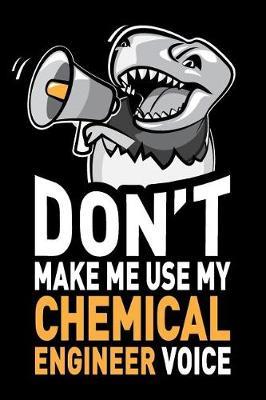 Don't Make Me Use My Chemical Engineer Voice: Funny Chemical Engineering Gag Gift Idea. Joke Notebook Journal & Sketch Diary, Thank You Appreciation Present.
