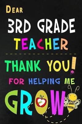 Dear 3rd Grade Teacher Thank You For Helping Me Grow: Third Grade Teacher Appreciation Gift: Blank Lined Notebook, Journal, diary to write in. Perfect Graduation Year End Inspirational Gift for teachers ( Alternative to Thank You Card )