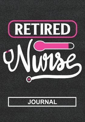 Retired Nurse - Journal: Retirement Gift For Nurse/Nurse Appreciation/Perfect Leaving Gift/Mom Retirement/Dad Retirement/Grandma And Grandpa Retirement/Blank Lined Journal Notebooks