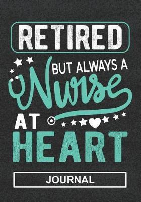 Retired But Always A Nurse At Heart - Journal: Retirement Gift For Nurse/Nurse Appreciation/Perfect Leaving Gift/Mom Retirement/Dad Retirement/Grandma And Grandpa Retirement/Blank Lined Journal Notebooks
