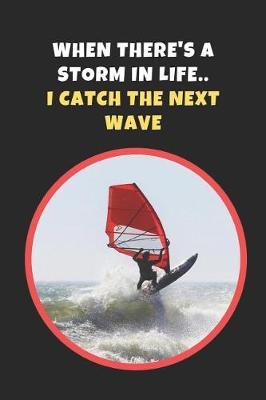 When There's A Storm In Life I Catch The Next Wave: Windsurfing Novelty Lined Notebook / Journal To Write In Perfect Gift Item (6 x 9 inches)