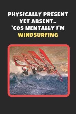 Physically Present Yet Absent.. 'Cos Mentally I'm Windsurfing: Novelty Lined Notebook / Journal To Write In Perfect Gift Item (6 x 9 inches)