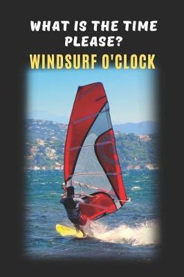 What Is The Time Please? Windsurf O'Clock: Windsurfing Novelty Lined Notebook / Journal To Write In Perfect Gift Item (6 x 9 inches)
