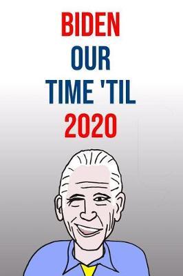 Biden Our Time 'Til 2020: Joe Biden 110-Page Blank Lined Journal Political Gag Gift Idea