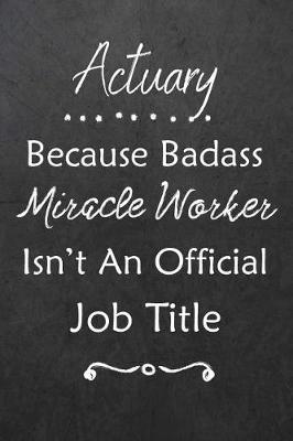 Actuary Because Bad Ass Miracle Worker Isn't An Official Job Title: Journal Lined Notebook to Write In Appreciation Thank You Novelty Gift