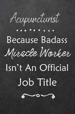 Acupuncturist Because Bad Ass Miracle Worker Isn't An Official Job Title: Journal Lined Notebook to Write In Appreciation Thank You Novelty Gift
