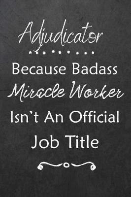 Adjudicator Because Bad Ass Miracle Worker Isn't An Official Job Title: Journal Lined Notebook to Write In Appreciation Thank You Novelty Gift