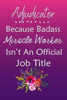 Adjudicator Because Bad Ass Miracle Worker Isn't An Official Job Title: Journal Lined Notebook to Write In Appreciation Thank You Novelty Gift
