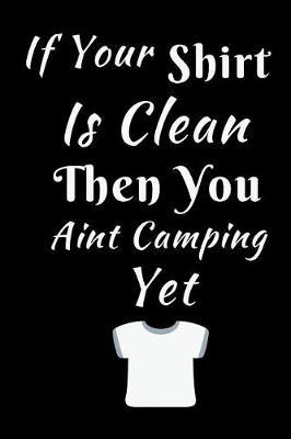 If Your Shirt is Clean Then You Aint Camping Yet: Summer Journal - Lined Pages- For The Fun Loving Person Who Craves For Summer Activities - Suitable as Gift Item for Students, Adults, Kids, Teachers, Best Friends - 125 Pages